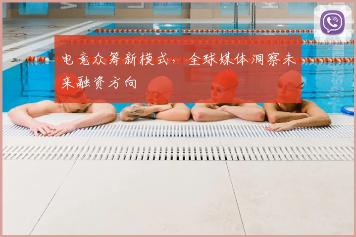 电竞众筹新模式，全球媒体洞察未来融资方向