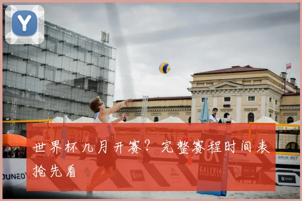 世界杯几月开赛？完整赛程时间表抢先看