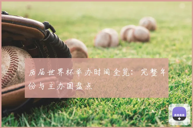 历届世界杯举办时间全览：完整年份与主办国盘点