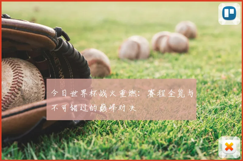 今日世界杯战火重燃：赛程全览与不可错过的巅峰对决