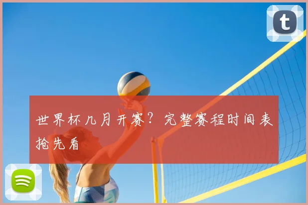 世界杯几月开赛？完整赛程时间表抢先看