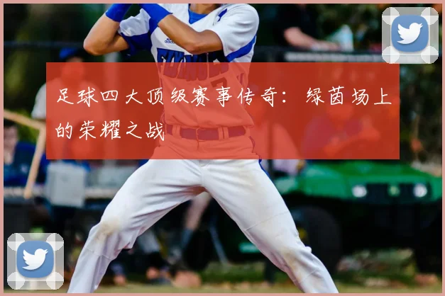 足球四大顶级赛事传奇：绿茵场上的荣耀之战