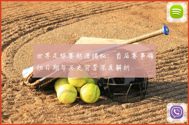 世界足球赛起源揭秘：首届赛事确切日期与历史背景深度解析