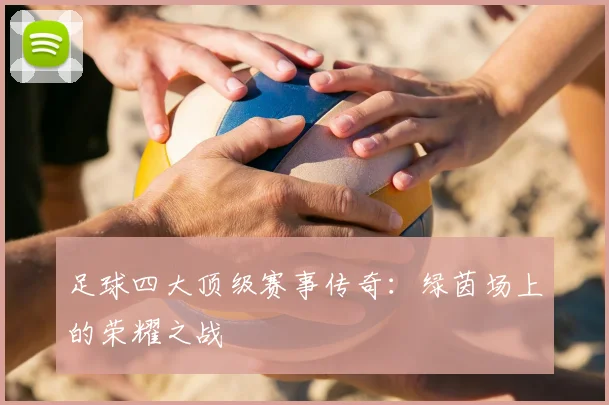足球四大顶级赛事传奇：绿茵场上的荣耀之战