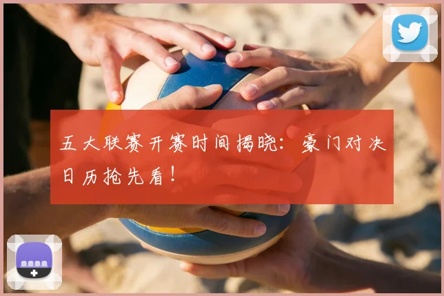 五大联赛开赛时间揭晓：豪门对决日历抢先看！