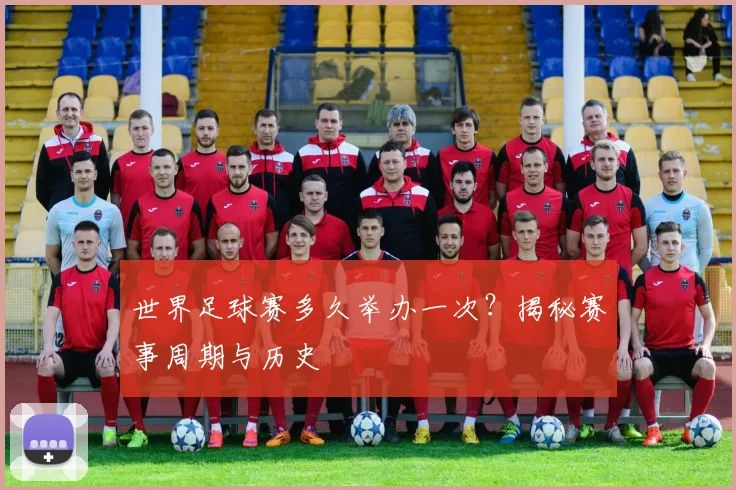世界足球赛多久举办一次？揭秘赛事周期与历史